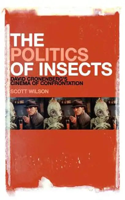 The Politics of Insects: David Cronenberg's Cinema of Confrontation by Scott Wilson