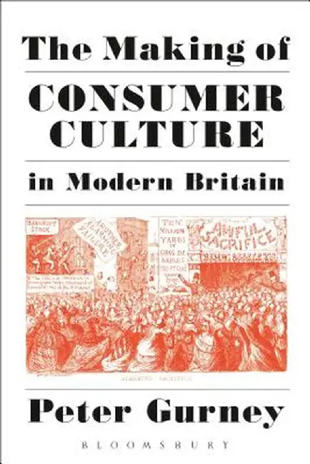 The Making of Consumer Culture in Modern Britain by Peter Gurney