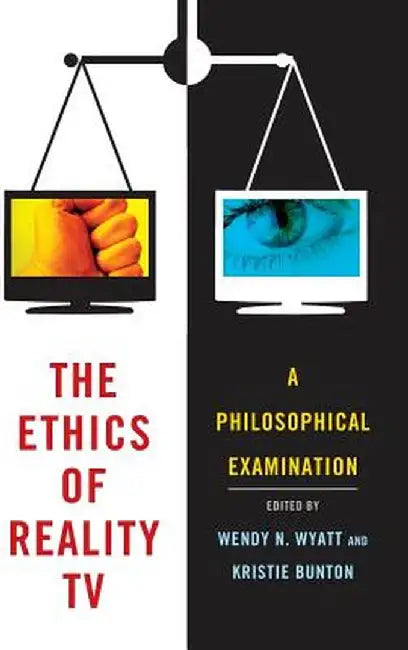 The Ethics of Reality TV: A Philosophical Examination by Wendy N. Wyatt