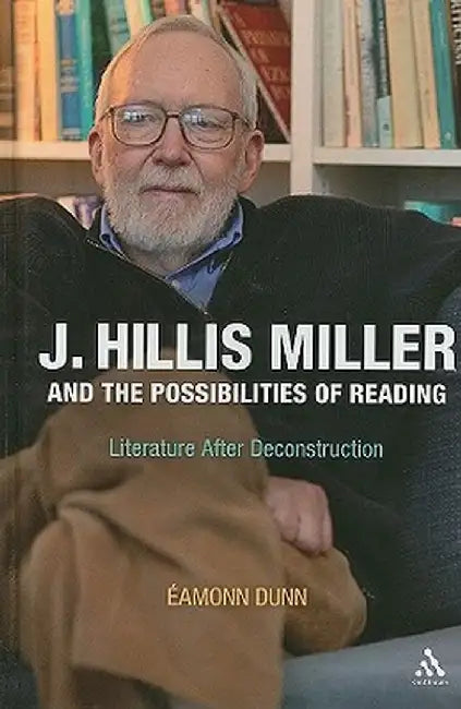 J. Hillis Miller and the Possibilities of Reading: Literature After Deconstruction by Eamonn Dunne