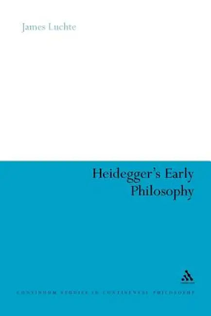 Heidegger's Early Philosophy: The Phenomenology of Ecstatic Temporality by James Luchte