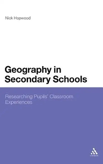 Geography in Secondary Schools: Researching Pupils' Classroom Experiences by Nick Hopwood