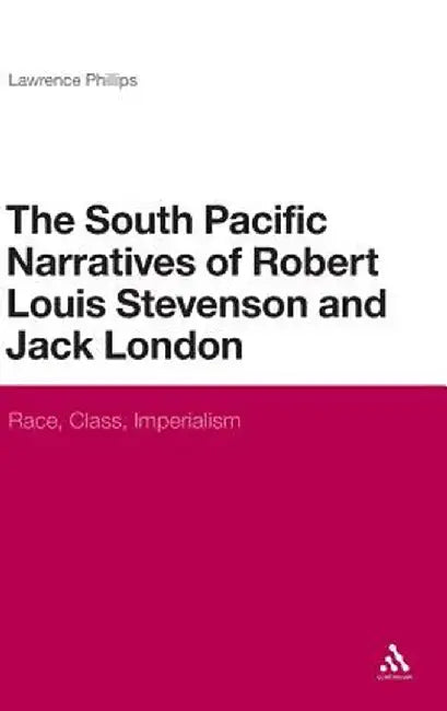 The South Pacific Narratives of Robert Louis Stevenson and Jack London: Race, Class, Imperialism by Lawrence Phillips