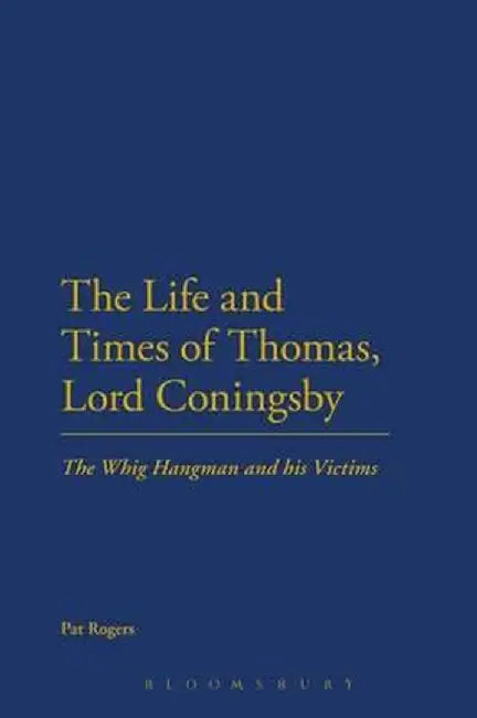 The Life and Times of Thomas, Lord Coningsby: The Whig Hangman and His Victims by Pat Rogers