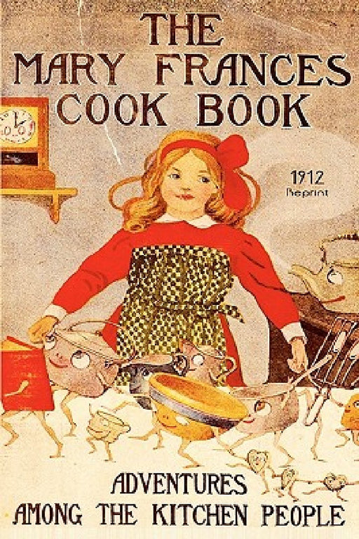 The Mary Frances Cookbook - 1912 Reprint: Adventures Among The Kitchen People by Jane Eayre Fryer