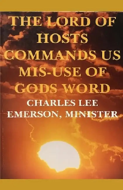 The Lord of Hosts Commands Us: Mis-Use of Gods Word by Minister Charles Lee Emerson