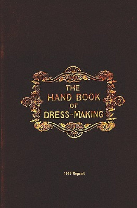 The Handbook Of Dressmaking - 1845 Reprint by M. J. Howell
