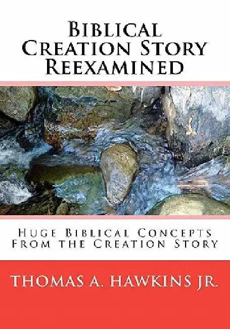 Biblical Creation Story Reexamined: Huge Biblical Concepts From the Creation Story by Thomas A., Jr. Hawkins