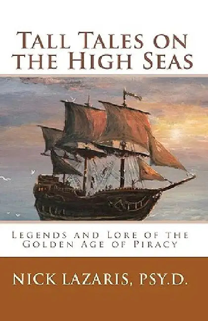 Tall Tales On The High Seas: Legends And Lore Of The Golden Age Of Piracy by Nick Lazaris Psy D.