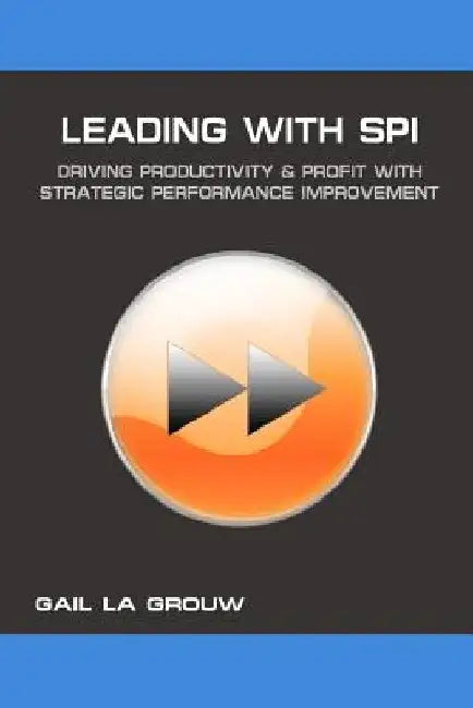 Leading with SPI: Driving Productivity and Profit with Strategic Performance Improvement by Gail La Grouw