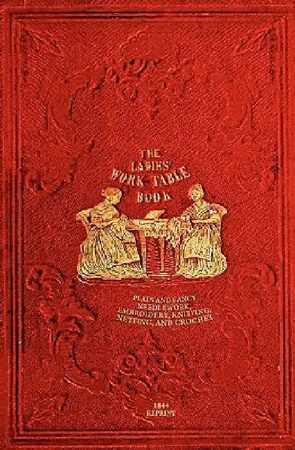 The Ladies' Work-Table Book - 1844 Reprint: Plain And Fancy Needlework, Embroidery, Knitting, Netting And Crochet by T. B. Peterson