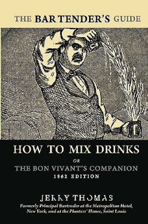 The Bartender's Guide: How To Mix Drinks or The Bon Vivant's Companion: 1862 Edition by Jerry Thomas