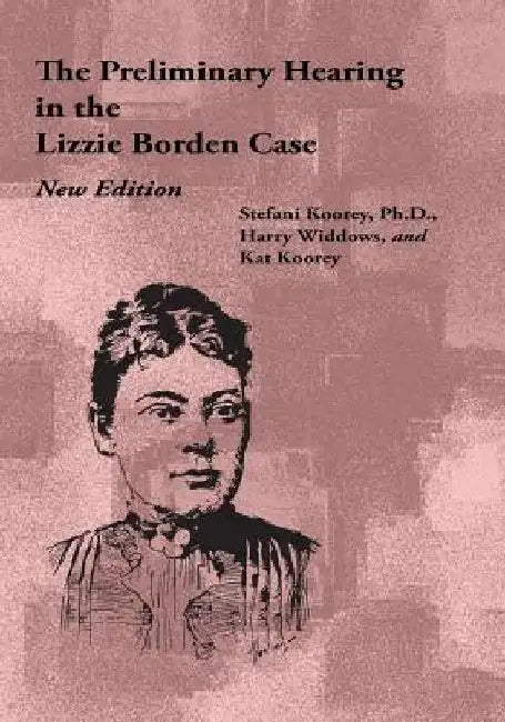 The Preliminary Hearing in the Lizzie Borden Case, New Edition by Harry Widdows