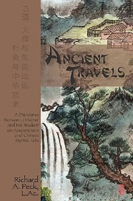 Ancient Travels: A Discourse Between a Master and His Student on Acupuncture and Chinese Martial Arts by Richard A. Peck L. Ac