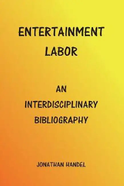 Entertainment Labor: An Interdisciplinary Bibliography by Jonathan Handel