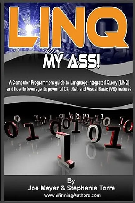 Linq My Ass! A Computer Programmers Guide To Language-Integrated Query (Linq): And How To Leverage Its Powerful C#, .Net, And Visual Basic (VB) Featur by Stephenie Torre
