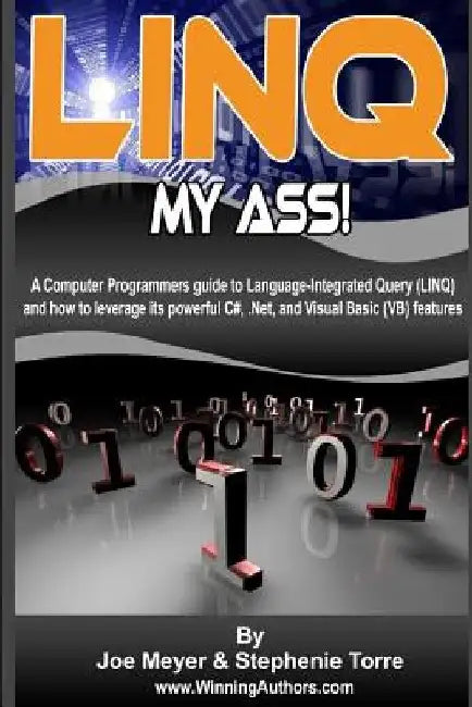Linq My Ass - A Computer Programmers Guide To Language-Integrated Query (Linq): And How To Leverage Its Powerful C#, .Net, And Visual Basic (VB) Featu by Stephenie Torre