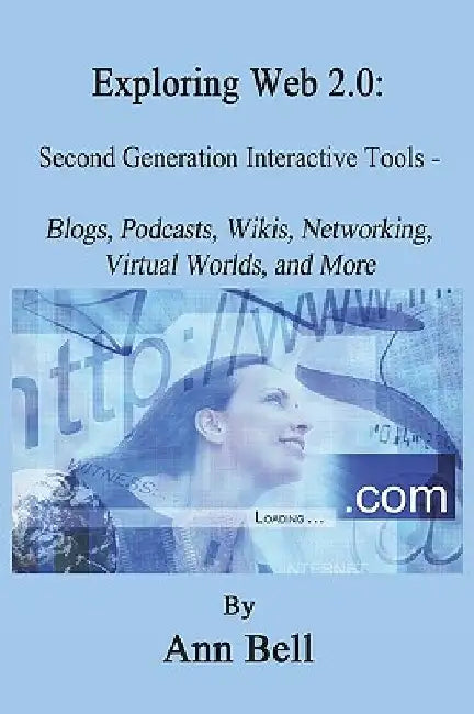 Exploring Web 2.0: : Second Generation Interactive Tools - Blogs, Podcasts, Wikis, Networking, Virtual Words, And More by Ann Bell