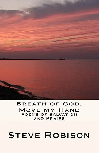 Breath Of God, Move My Hand: Poems Of Salvation And Praise by Steve Robison