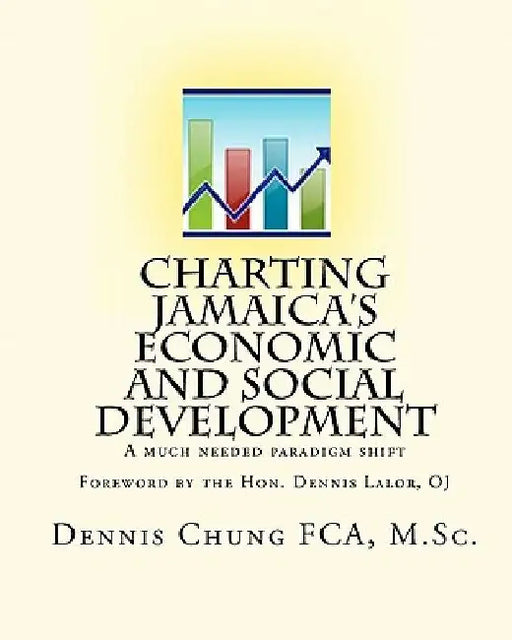 Charting Jamaica's Economic And Social Development: A Much Needed Paradigm Shift by Dennis Chung