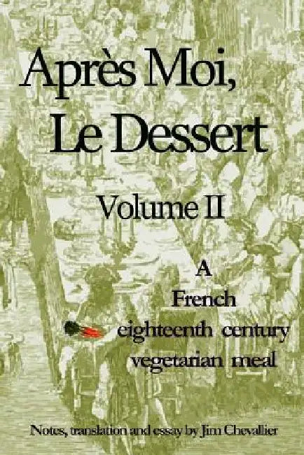Apres Moi, Le Dessert: A French Eighteenth Century Vegetarian Meal by Jim Chevallier