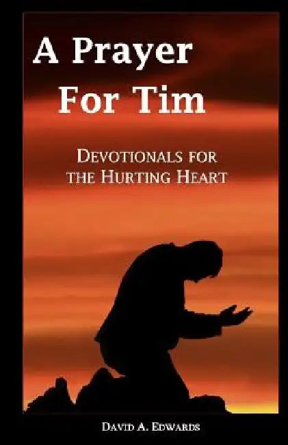 A Prayer For Tim: Devotionals For The Hurting Heart by David a. Edwards