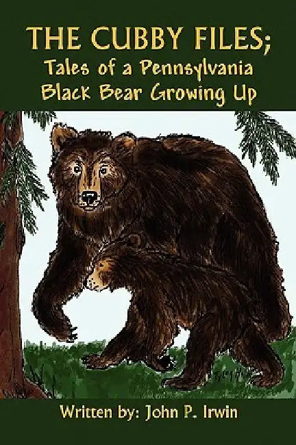 The Cubby Files; Tales of a Pennsylvania Black Bear Growing Up by John P. Irwin