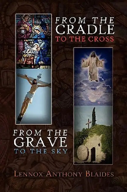 From the Cradle to the Cross by Lennox Anthony Blaides