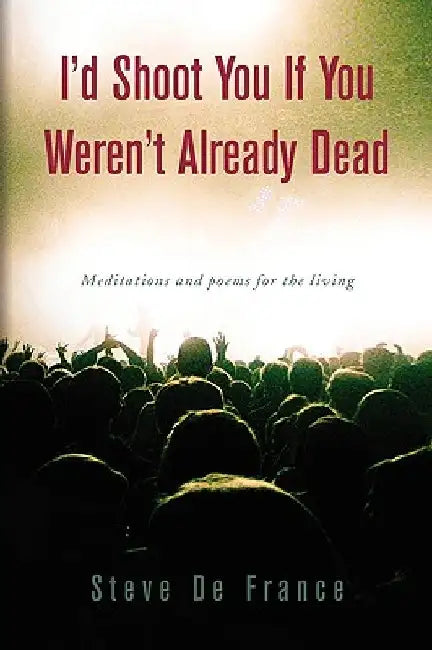 I'd Shoot You If You Weren't Already Dead by Steve De France