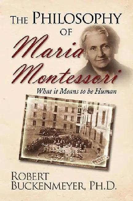 The Philosophy of Maria Montessori: What it Means to be Human by Robert Buckenmeyer