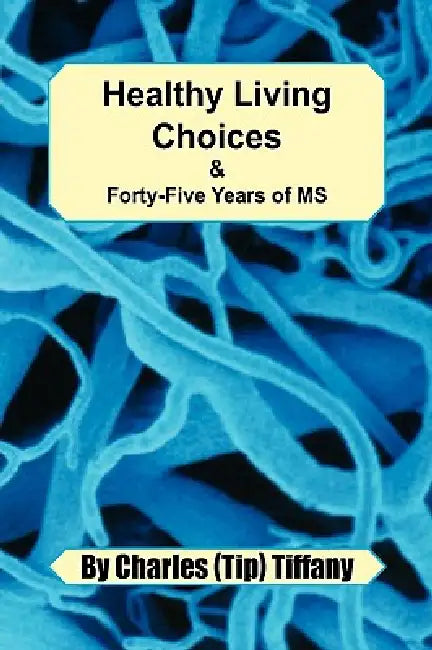 Healthy Living Choices & Forty-five Years of MS by Charles (Tip) Tiffany