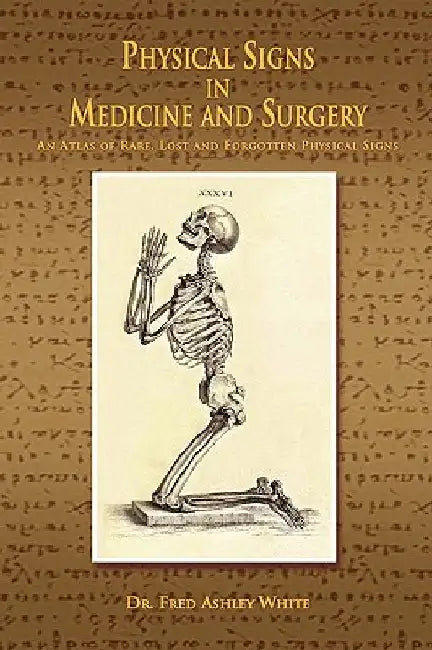 Physical Signs in Medicine & Surgery: An Atlas of Rare, Lost and Forgotten Physical Signs by Fred Ashley White