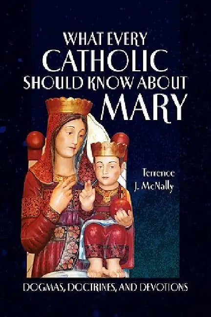 What Every Catholic Should Know About Mary by Terrence J. McNally