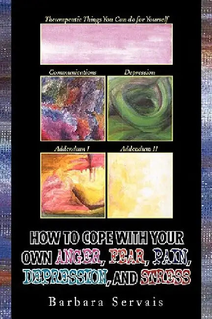How to Cope with Your Own Anger, Fear, Pain, Depression, and Stress by Barbara Servais