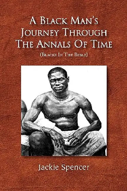 A Black Man's Journey Through the Annals of Time by Jackie Spencer