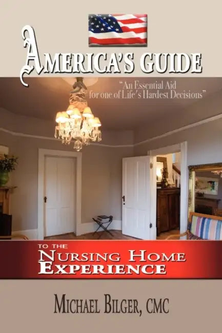 America's Guide To the Nursing Home Experience by Michael Bilger