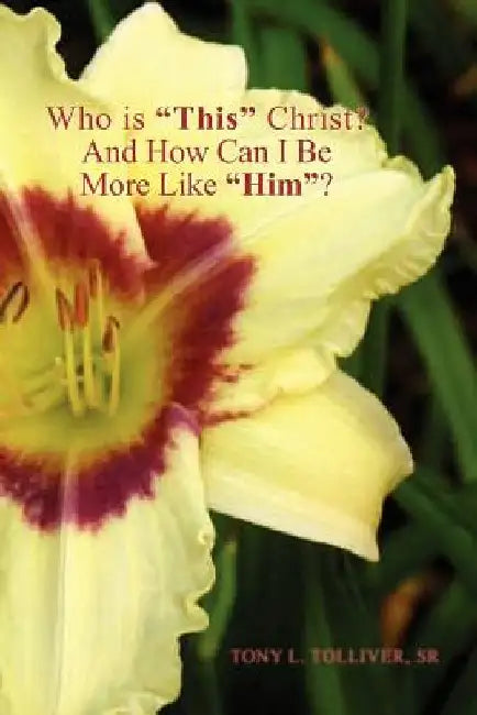 Who Is ''This'' Christ? and How Can I Be More Like ''Him''? by Tony L., Sr. Tolliver