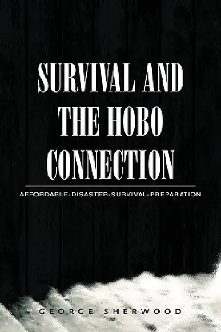 Survival and the Hobo Connection: Affordable-Disaster-Survival-Preparation by George Sherwood
