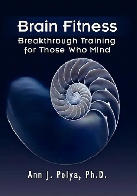 Brain Fitness: Breakthrough Training for Those Who Mind by Ann J. Ph. D. Polya