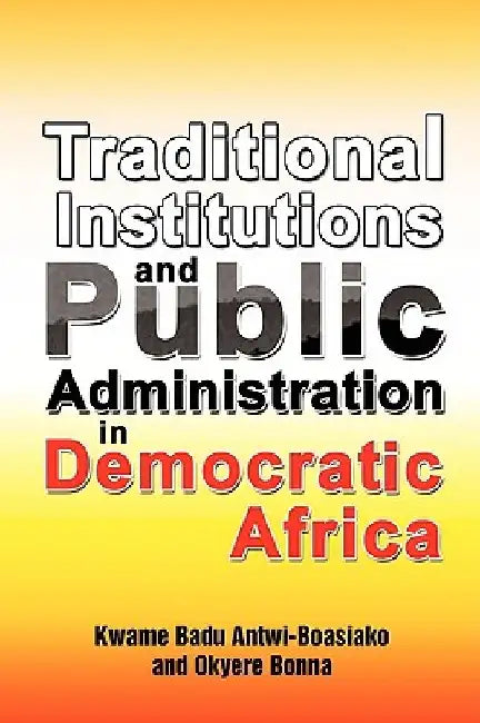 Traditional Institutions and Public Administration in Democratic Africa by Kwame Badu Antwi-Boasiako