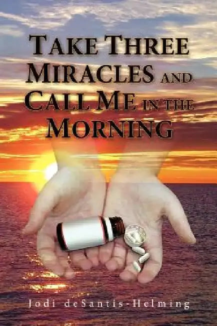 Take Three Miracles and Call Me in the Morning by Jodi DeSantis-Helming
