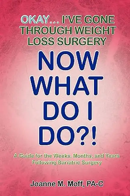 Okay... I've Gone Through Weight Loss Surgery, Now What Do I Do?! by Joanne M. Moff Pa-C