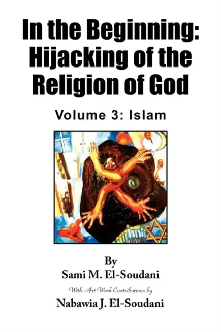 In the Beginning: Hijacking of the Religion of God - Volume 3: Islam by Sami M. El-Soudani