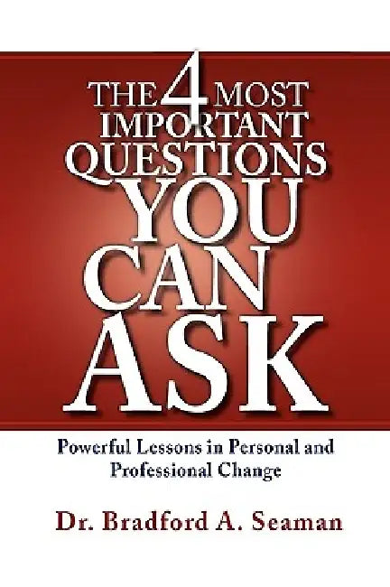 The 4 Most Important Questions You Can Ask by Bradford A. Seaman