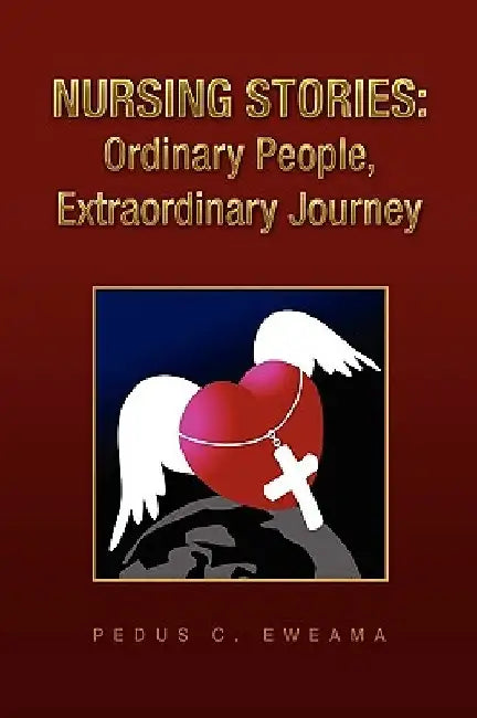 Nursing Stories: Ordinary People, Extraordinary Journey by Pedus C. Eweama
