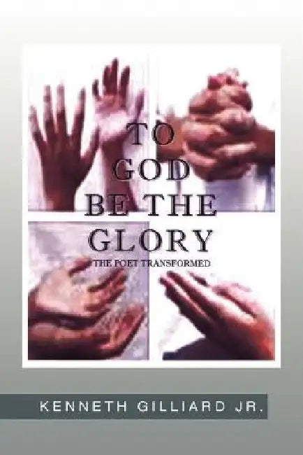 ''To God Be the Glory: Poet Transformed'' by Kenneth Gilliard