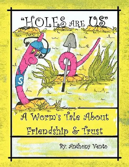 Holes Are Us: A Worm's Tale about Friendship & Trust by Anthony Vento