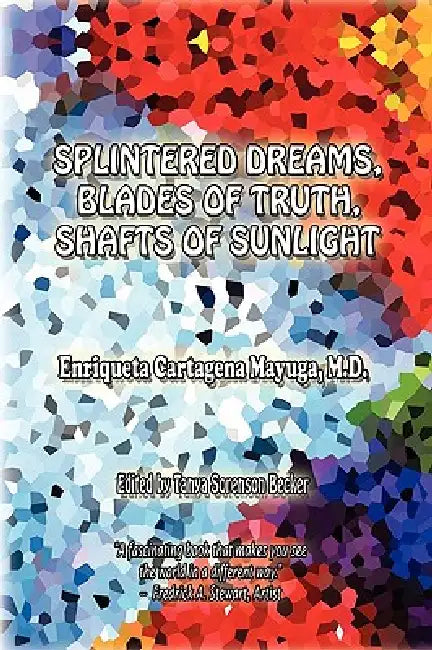 Splintered Dreams, Blades of Truth, Shafts of Sunlight by Enriqueta Cartagena Mayuga M. D.