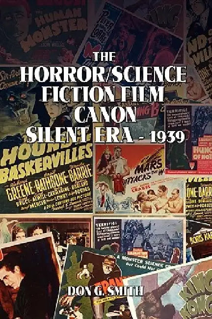 The Horror/Science Fiction Film Canon: Silent Era - 1939 by Don G. Smith