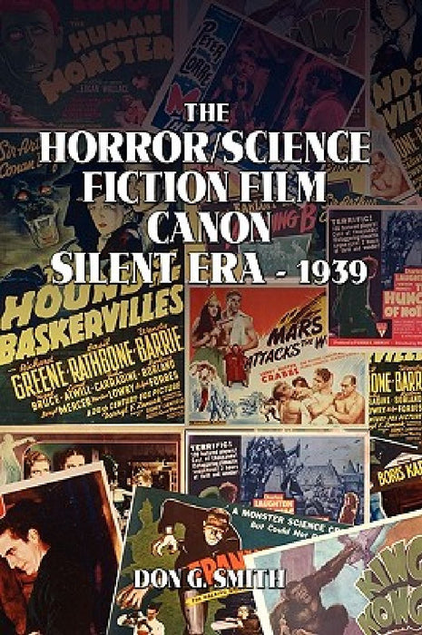The Horror/Science Fiction Film Canon: Silent Era - 1939 by Don G. Smith